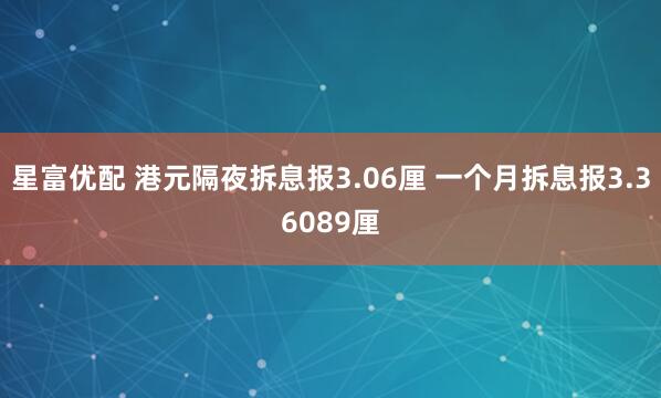 星富优配 港元隔夜拆息报3.06厘 一个月拆息报3.36089厘