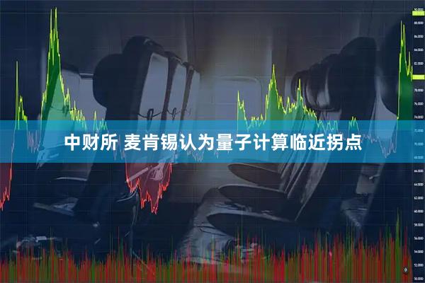 中财所 麦肯锡认为量子计算临近拐点