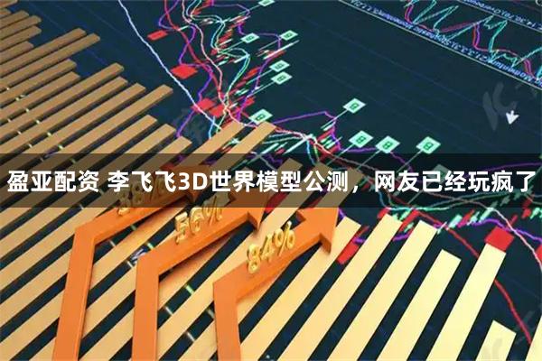 盈亚配资 李飞飞3D世界模型公测，网友已经玩疯了