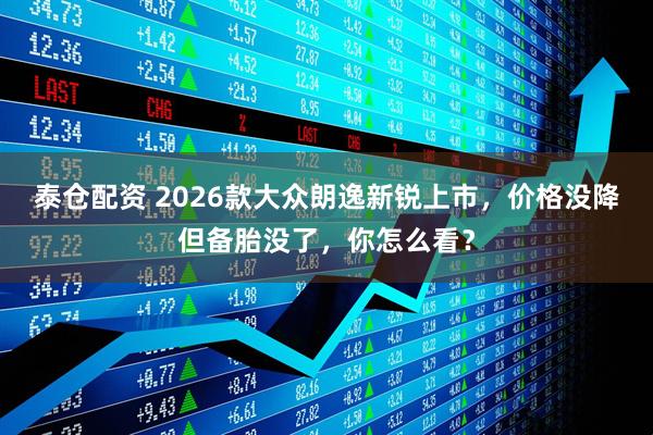 泰仓配资 2026款大众朗逸新锐上市，价格没降但备胎没了，你怎么看？