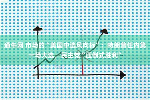 通牛网 市场的“美国中选风向标”：特朗普任内第一场大选，民主党“压倒式胜利”