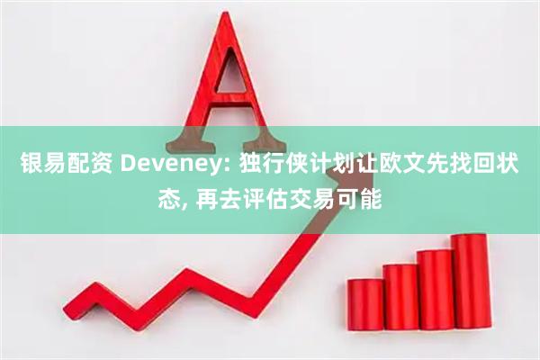 银易配资 Deveney: 独行侠计划让欧文先找回状态, 再去评估交易可能